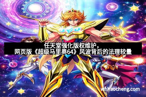 任天堂强化版权维护，网页版《超级马里奥64》风波背后的法理较量